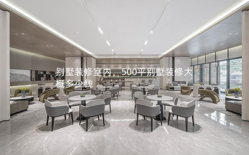別墅裝修室內(nèi)、500平別墅裝修大概多少錢(qián)