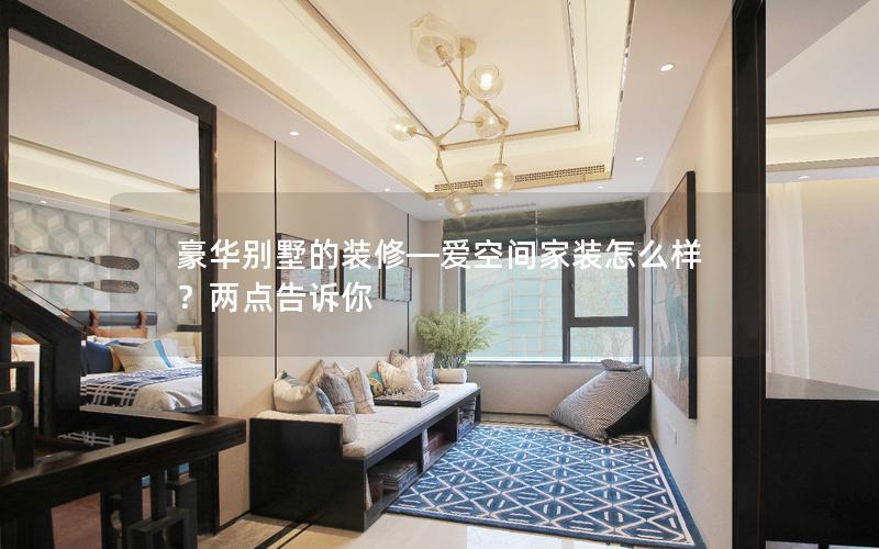 豪華別墅的裝修—愛空間家裝怎么樣？?jī)牲c(diǎn)告訴你